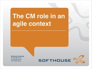 The CM role in an
agile context
"
"

Softhouse Consulting
Tel: 040 664 39 00
info@softhouse.se
www.softhouse.se

 