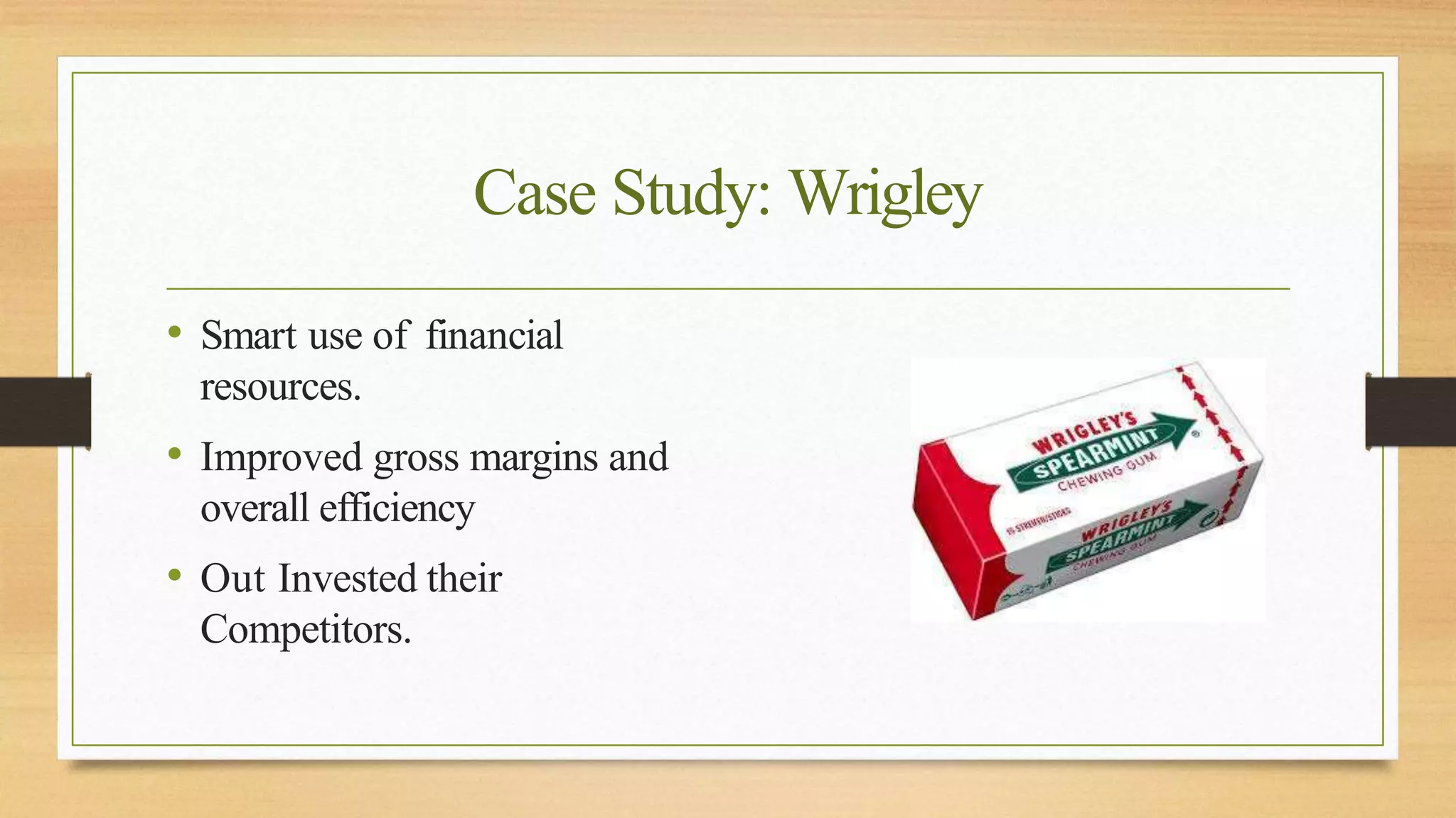 Case Study: Wrigley
• Smart use of financial
resources.
• Improved gross margins and
overall efficiency
• Out Invested their
Competitors.
 