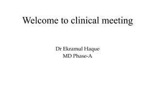Welcome to clinical meeting
Dr Ekramul Haque
MD Phase-A
 