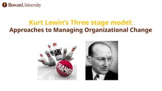 Kurt Lewin’s Three stage model:
Approaches to Managing Organizational Change
 