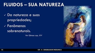 FLUIDOS – SUA NATUREZA 
Da natureza e suas propriedades; 
Fenômenos sobrenaturais. 
Ver Gênese cap. XIV 
CM - 8 - SENSIBILIDADE MEDIUNICA 
15 