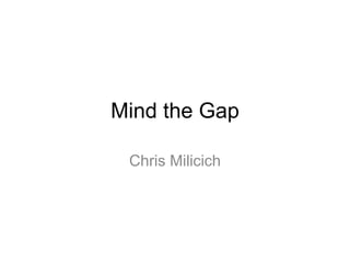 Mind the Gap 
Chris Milicich 
 