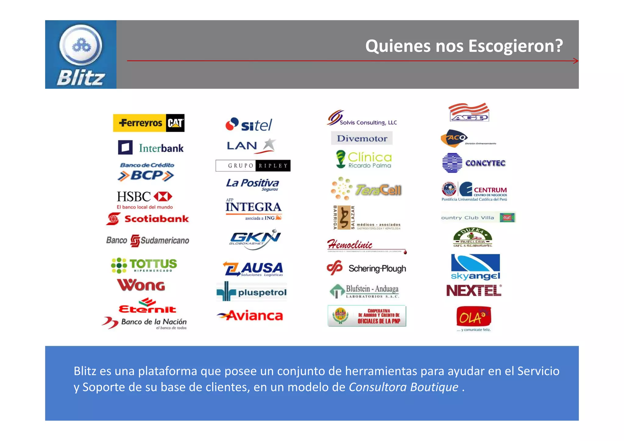 Quienes nos Escogieron?




Blitz es una plataforma que posee un conjunto de herramientas para ayudar en el Servicio
y Soporte de su base de clientes, en un modelo de Consultora Boutique .
 