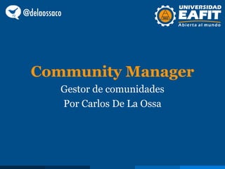 Community Manager
   Gestor de comunidades
   Por Carlos De La Ossa
 