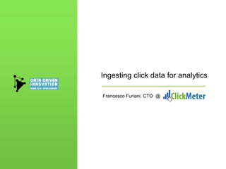 Ingesting click data for analytics
Francesco Furiani, CTO @
 