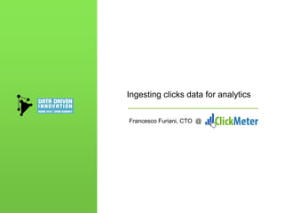 Ingesting clicks data for analytics
Francesco Furiani, CTO @
 