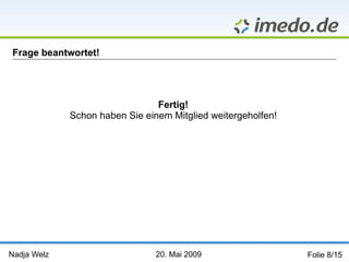 Nadja Welz   20. Mai 2009   Folie 8/15 Frage beantwortet! Fertig! Schon haben Sie einem Mitglied weitergeholfen! 