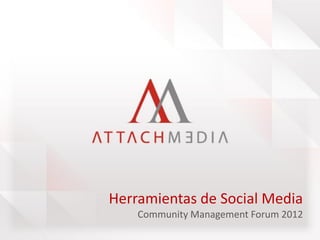 Herramientas de Social Media
    Community Management Forum 2012
 