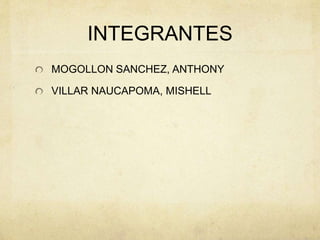 INTEGRANTES 
MOGOLLON SANCHEZ, ANTHONY 
VILLAR NAUCAPOMA, MISHELL 
 