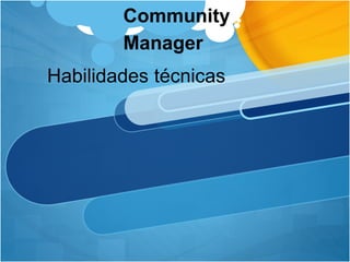 Community 
Manager 
Habilidades técnicas 
 