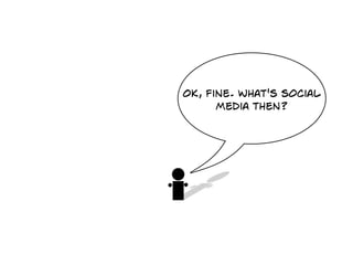 OK, fine. What's social
      media then?
 