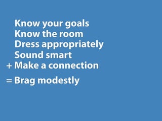 Know your goals
  Know the room
  Dress appropriately
  Sound smart
+ Make a connection
= Brag modestly
 