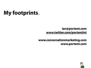 My footprints.

                          ian@portent.com
                 www.twitter.com/portentint

             www.conversationmarketing.com
                          www.portent.com
 