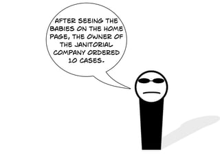 after seeing the
babies on the home
page, the owner of
  the janitorial
 company ordered
     10 cases.
 