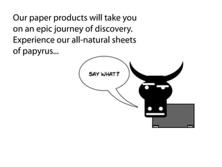 Our paper products will take you
on an epic journey of discovery.
Experience our all-natural sheets
of papyrus...
 