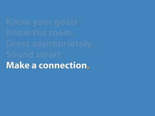 Know your goals.
Know the room.
Dress appropriately.
Sound smart.
Make a connection.
 