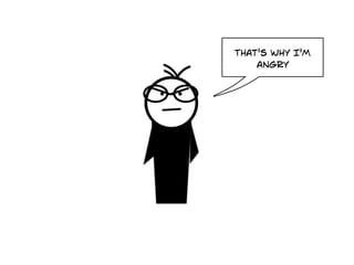 That's why I'm
    angry
 
