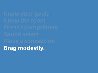 Know your goals.
Know the room.
Dress appropriately.
Sound smart.
Make a connection.
Brag modestly.
 
