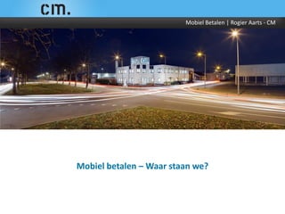 Mobiel Betalen | Rogier Aarts - CM




Mobiel betalen – Waar staan we?
 