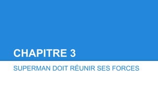 CHAPITRE 3
SUPERMAN DOIT RÉUNIR SES FORCES
 