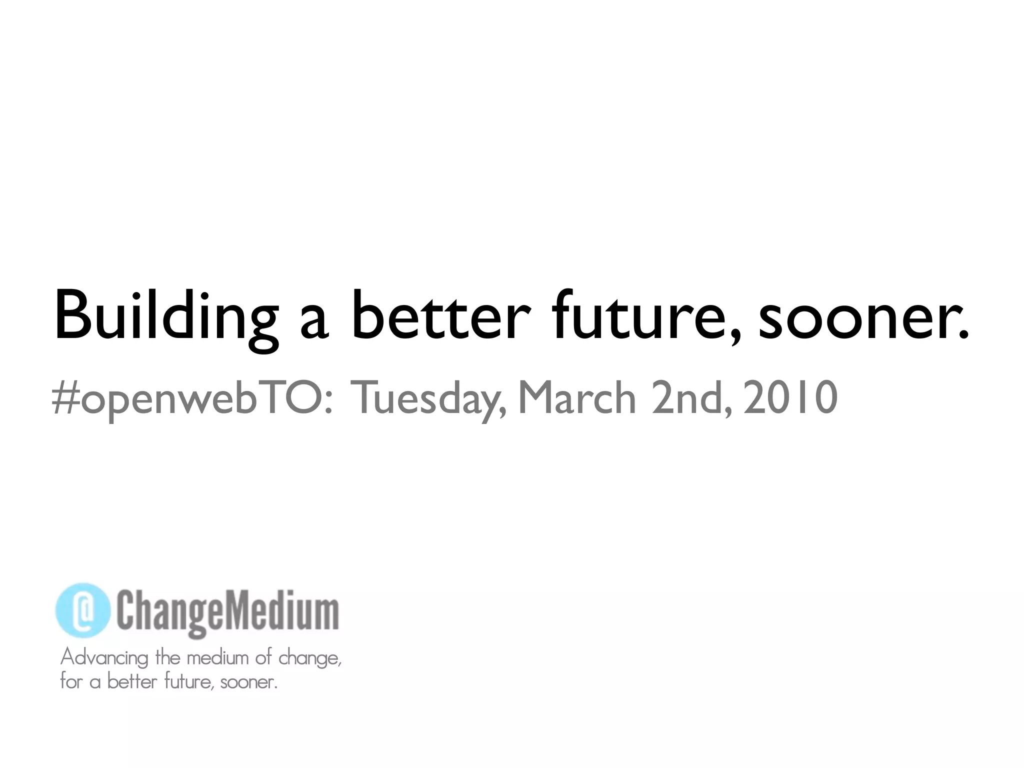 Building a better future, sooner.
#openwebTO: Tuesday, March 2nd, 2010




Advancing the medium of change,
for a better future, sooner.
 