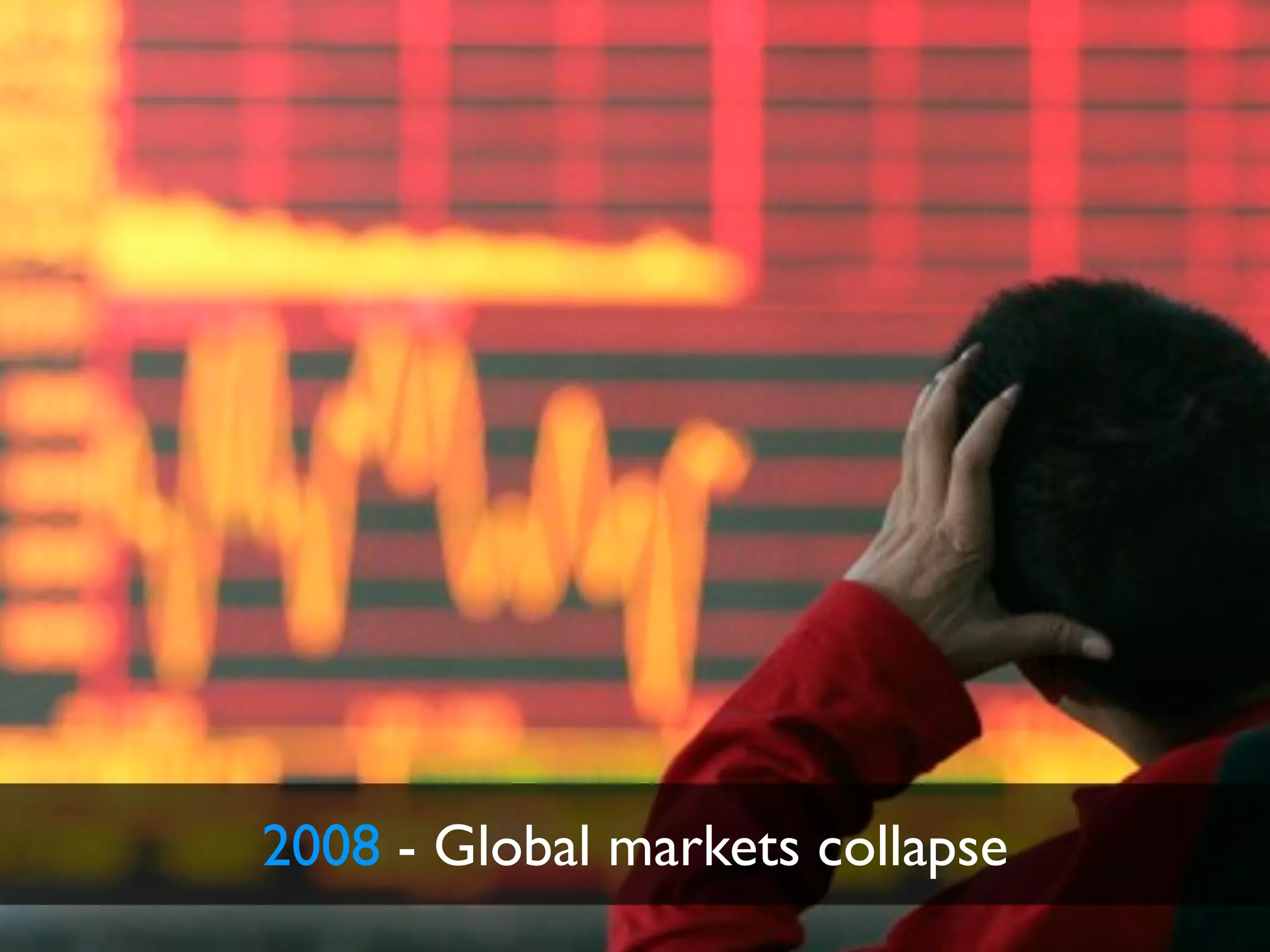 2008 - Global markets collapse
 