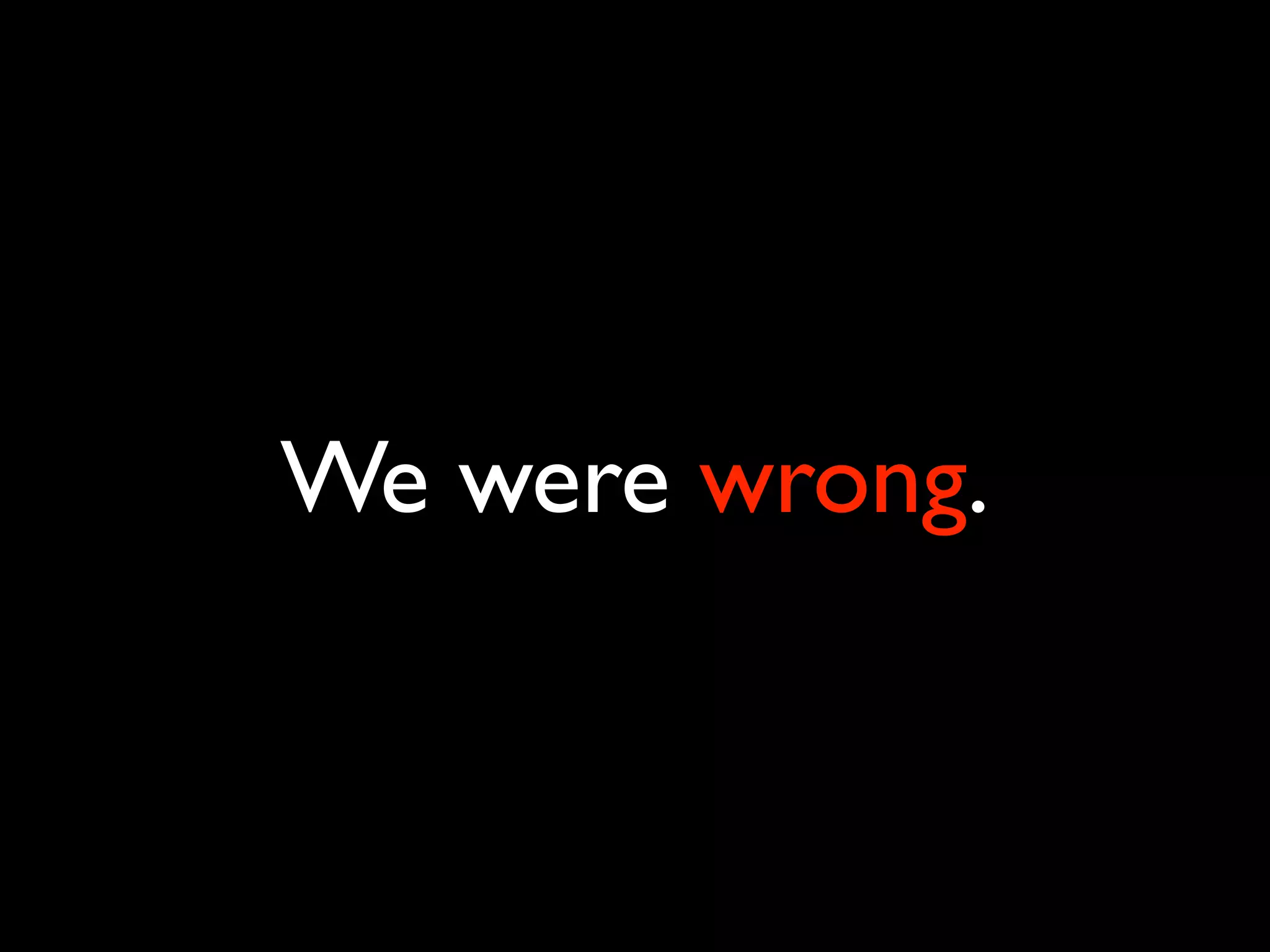 We were wrong.
 