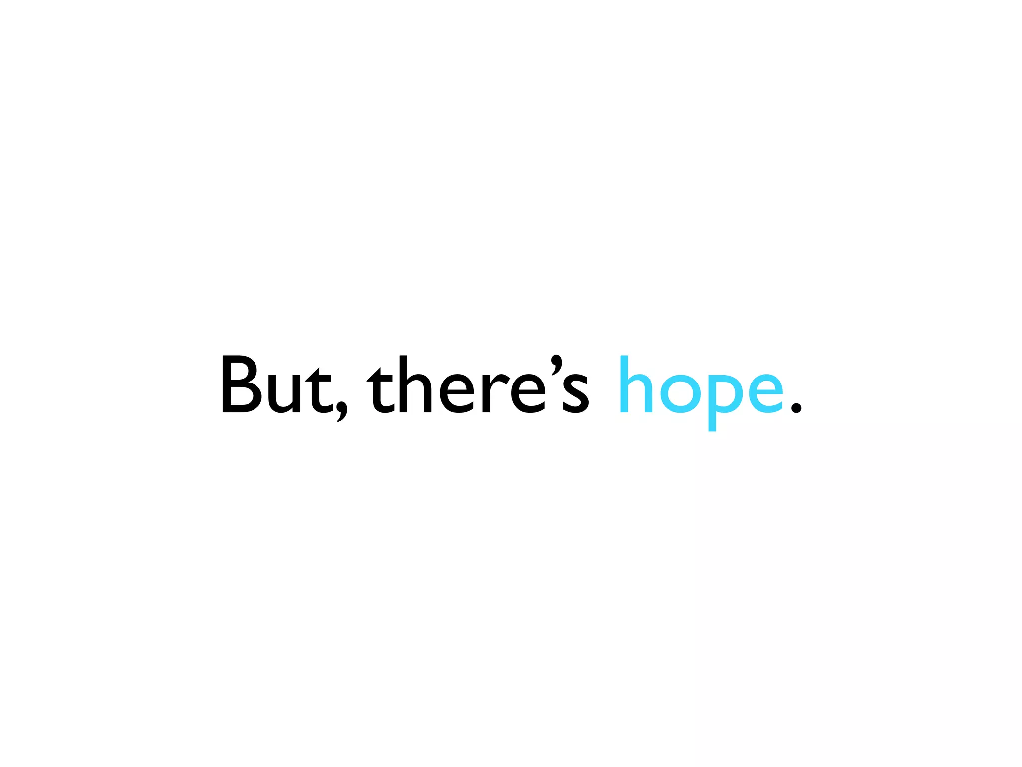 But, there’s hope.
 