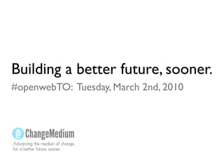 Building a better future, sooner.
#openwebTO: Tuesday, March 2nd, 2010




Advancing the medium of change,
for a better future, sooner.
 