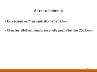 A l’entrainement
• Un sédentaire  sa ventilation à 120 L/min
• Chez les athlètes d’endurance, elle peut atteindre 200 L/min
108
 