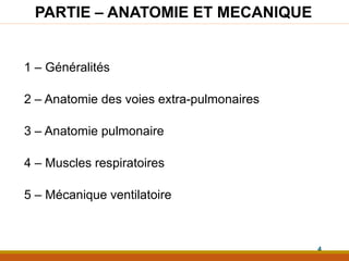 PARTIE – ANATOMIE ET MECANIQUE
1 – Généralités
2 – Anatomie des voies extra-pulmonaires
3 – Anatomie pulmonaire
4 – Muscles respiratoires
5 – Mécanique ventilatoire
4
 