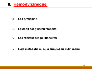 A. Les pressions
B. Le débit sanguin pulmonaire
C. Les résistances pulmonaires
D. Rôle métabolique de la circulation pulmonaire
57
II. Hémodynamique
 
