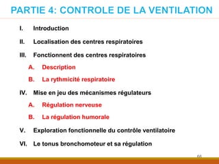 I. Introduction
II. Localisation des centres respiratoires
III. Fonctionnent des centres respiratoires
A. Description
B. La rythmicité respiratoire
IV. Mise en jeu des mécanismes régulateurs
A. Régulation nerveuse
B. La régulation humorale
V. Exploration fonctionnelle du contrôle ventilatoire
VI. Le tonus bronchomoteur et sa régulation
66
 