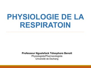PHYSIOLOGIE DE LA
RESPIRATOIN
Professeur Nguelefack Télesphore Benoît
Physiologiste/Pharmacologiste
Université de Dschang
 