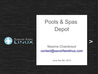 Pools & Spas
Depot
Maxime Chambreuil
contact@savoirfairelinux.com
June the 5th, 2013
 