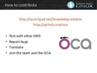How to contribute
http://launchpad.net/knowledge-addons
http://github.com/oca
●
Test with other DMS
●
Report bugs
●
Transl...