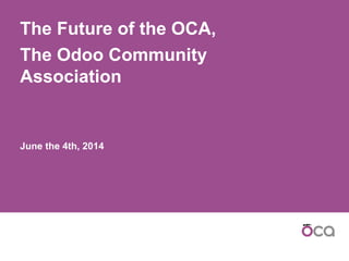 The Future of the OCA,
The Odoo Community
Association
June the 4th, 2014
 