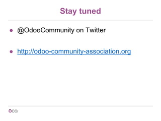 Stay tuned
● @OdooCommunity on Twitter
● http://odoo-community-association.org
 