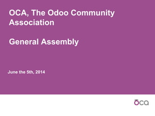June the 5th, 2014
OCA, The Odoo Community
Association
General Assembly
 