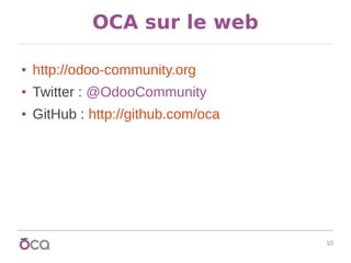 10
OCA sur le web
● http://odoo-community.org
● Twitter : @OdooCommunity
● GitHub : http://github.com/oca
 