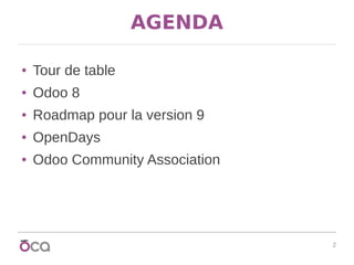 2
AGENDA
● Tour de table
● Odoo 8
● Roadmap pour la version 9
● OpenDays
● Odoo Community Association
 