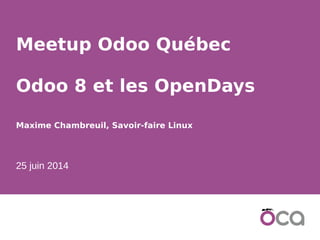 1
Meetup Odoo Québec
Odoo 8 et les OpenDays
Maxime Chambreuil, Savoir-faire Linux
25 juin 2014
 
