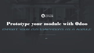 Prototype your module with Odoo
Export your customizations as a module
by Maxime Chambreuil
 