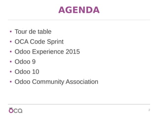 2
AGENDA
● Tour de table
● OCA Code Sprint
● Odoo Experience 2015
● Odoo 9
● Odoo 10
● Odoo Community Association
 