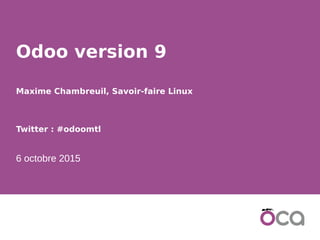 1
Odoo version 9
Maxime Chambreuil, Savoir-faire Linux
Twitter : #odoomtl
6 octobre 2015
 