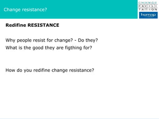 Redifine RESISTANCE Why people resist for change? - Do they? What is the good they are figthing for? How do you redifine change resistance? Change resistance? 