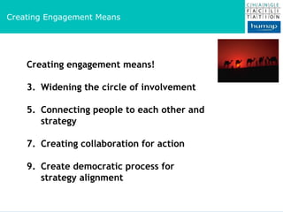 :: Change Needs Engagement :: Creating engagement means!  Widening the circle of involvement Connecting people to each other and strategy Creating collaboration for action Create democratic process for strategy alignment  Creating Engagement Means 