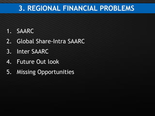 Page  13
3. REGIONAL FINANCIAL PROBLEMS
1. SAARC
2. Global Share-Intra SAARC
3. Inter SAARC
4. Future Out look
5. Missing Opportunities
 