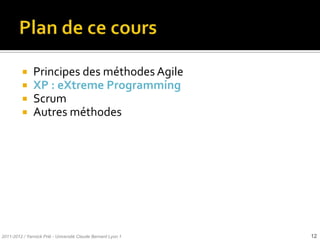     Principes des méthodes Agile
              XP : eXtreme Programming
              Scrum
              Autres méthodes




2011-2012 / Yannick Prié - Université Claude Bernard Lyon 1   12
 