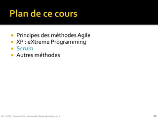     Principes des méthodes Agile
              XP : eXtreme Programming
              Scrum
              Autres méthodes




2011-2012 / Yannick Prié - Université Claude Bernard Lyon 1   32
 